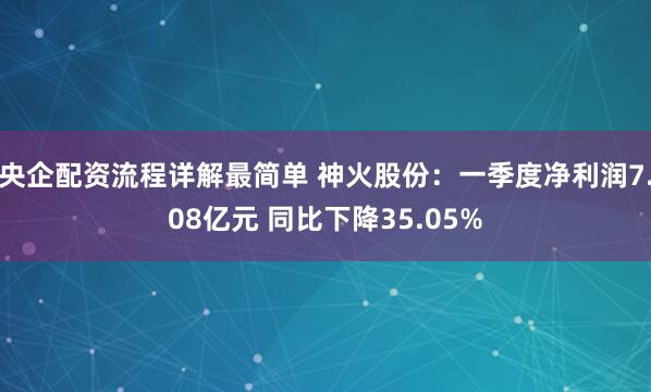 央企配资流程详解最简单 神火股份：一季度净利润7.08亿元 同比下降35.05%