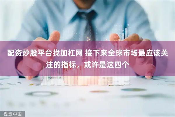 配资炒股平台找加杠网 接下来全球市场最应该关注的指标，或许是这四个