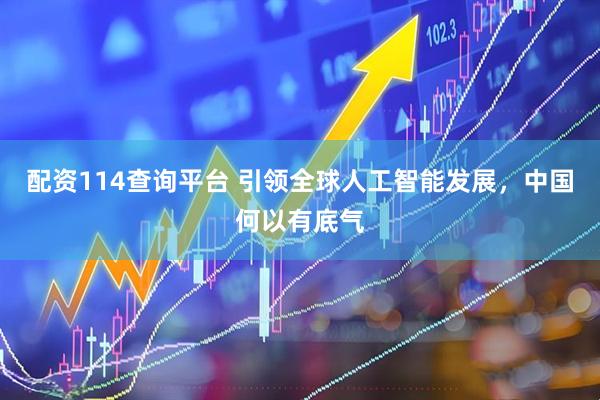 配资114查询平台 引领全球人工智能发展，中国何以有底气
