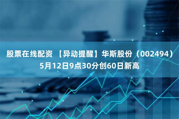 股票在线配资 【异动提醒】华斯股份（002494）5月12日9点30分创60日新高