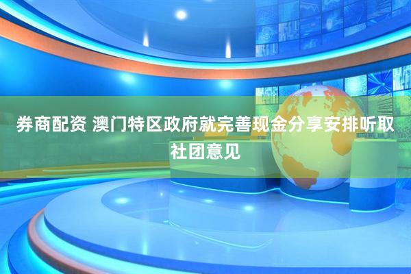 券商配资 澳门特区政府就完善现金分享安排听取社团意见