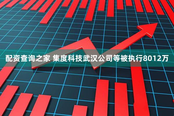 配资查询之家 集度科技武汉公司等被执行8012万