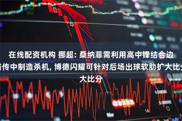 在线配资机构 挪超: 桑纳菲需利用高中锋结合边路传中制造杀机, 博德闪耀可针对后场出球软肋扩大比分