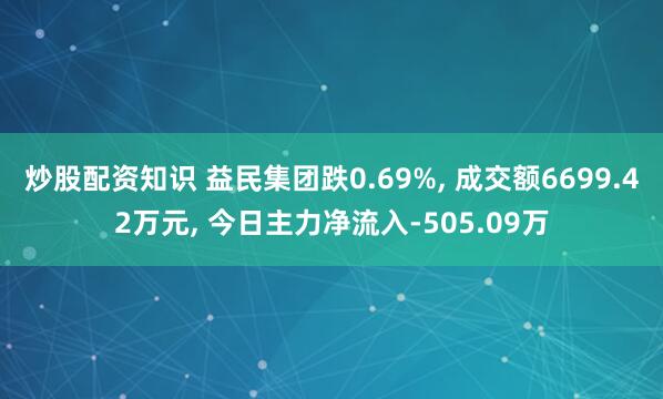 炒股配资知识 益民集团跌0.69%, 成交额6699.42万元, 今日主力净流入-505.09万