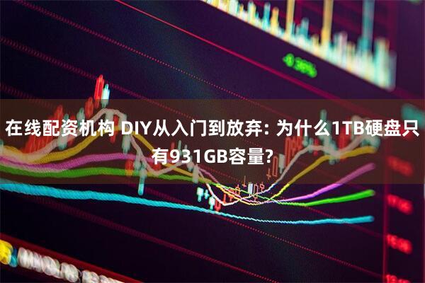 在线配资机构 DIY从入门到放弃: 为什么1TB硬盘只有931GB容量?
