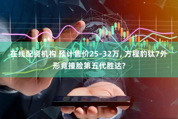 在线配资机构 预计售价25-32万, 方程豹钛7外形竟撞脸第五代胜达?